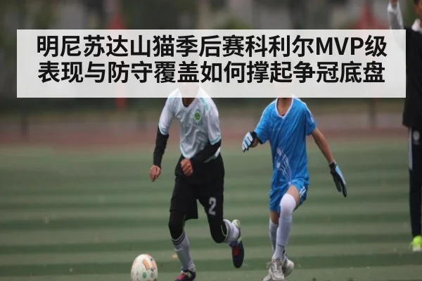 明尼苏达山猫季后赛科利尔MVP级表现与防守覆盖如何撑起争冠底盘 - feifan sports