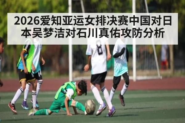 2026爱知亚运女排决赛中国对日本吴梦洁对石川真佑攻防分析